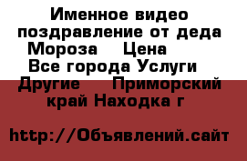 Именное видео-поздравление от деда Мороза  › Цена ­ 70 - Все города Услуги » Другие   . Приморский край,Находка г.